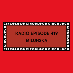 Circoloco Radio 419 - Miluhska