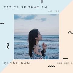 Tất Cả Sẽ Thay Em「Lofi Ver」/ Quỳnh Nấm x NHp