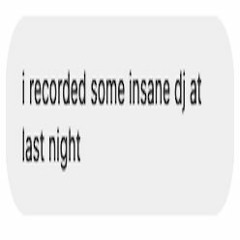I Recorded Some Insane Dj At Last Night.WAV