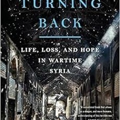 [Access] [PDF EBOOK EPUB KINDLE] No Turning Back: Life, Loss, and Hope in Wartime Syria by Rania Abo