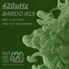 420µHz - Bardo #15 - Mr. Clifford - End The Beginning