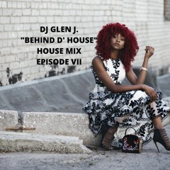 DJ GLEN J. "BEHIND D' HOUSE" HOUSE MIX EPISODE VII