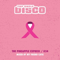 Top Shelf Disco Presents - Pineapple Express 024 - My Friend Catie Guest Mix
