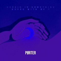PØRTER - sophie is something wrong with me?