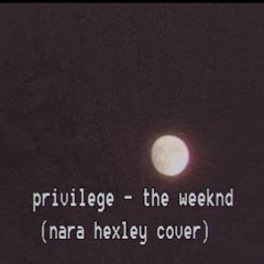 privilege - the weeknd (nara hexley)