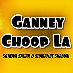 GANNEY CHOOP LA ( Satnam Sagar X ZOMBIE JATT X  Sharanjit Shammi)