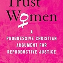 VIEW EPUB 📮 Trust Women: A Progressive Christian Argument for Reproductive Justice b