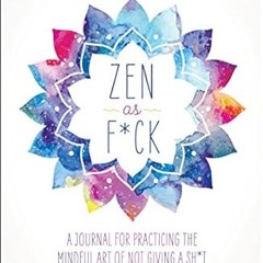 Ebooks download Zen as F*ck: A Journal for Practicing the Mindful Art of Not Giving a Sh*t (Zen