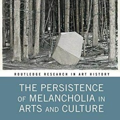 READ [EBOOK EPUB KINDLE PDF] The Persistence of Melancholia in Arts and Culture (Routledge Research
