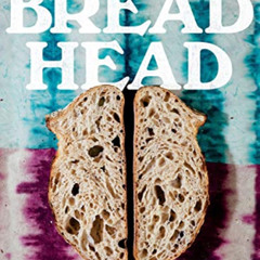 GET EPUB 📪 Bread Head: Baking for the Road Less Traveled by  Greg Wade &  Rachel Hol