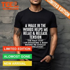 A Walk In The Woods Help Me Relax And Release Tension Be Irrelevant Shirt