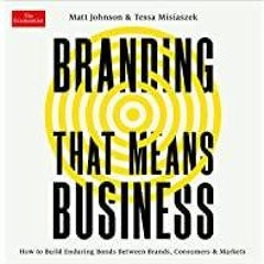 <<Read> Branding That Means Business: How to Build Enduring Bonds Between Brands, Consumers and Mark