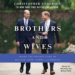 [Get] PDF EBOOK EPUB KINDLE Brothers and Wives: Inside the Private Lives of William, Kate, Harry, an
