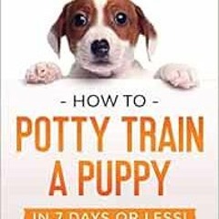 [View] PDF EBOOK EPUB KINDLE How to Potty Train a Puppy... in 7 Days or Less!: The Best Beginner'