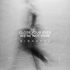 Close Your Eyes, We're Not Here (Binaural Mix)