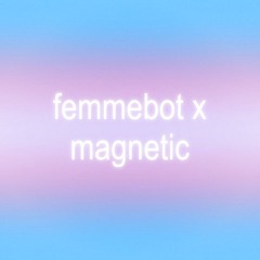 femmebot x magnetic