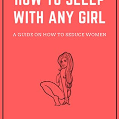 free EBOOK 💏 How To Sleep With Any Girl: A Guide On How To Seduce Women by  Adrian G