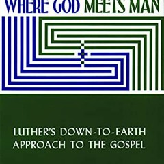 [Access] [KINDLE PDF EBOOK EPUB] Where God Meets Man: Luther's Down-to-Earth Approach to the Gospel