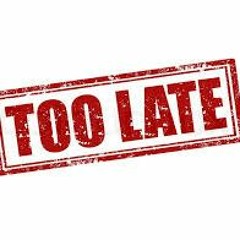Too late