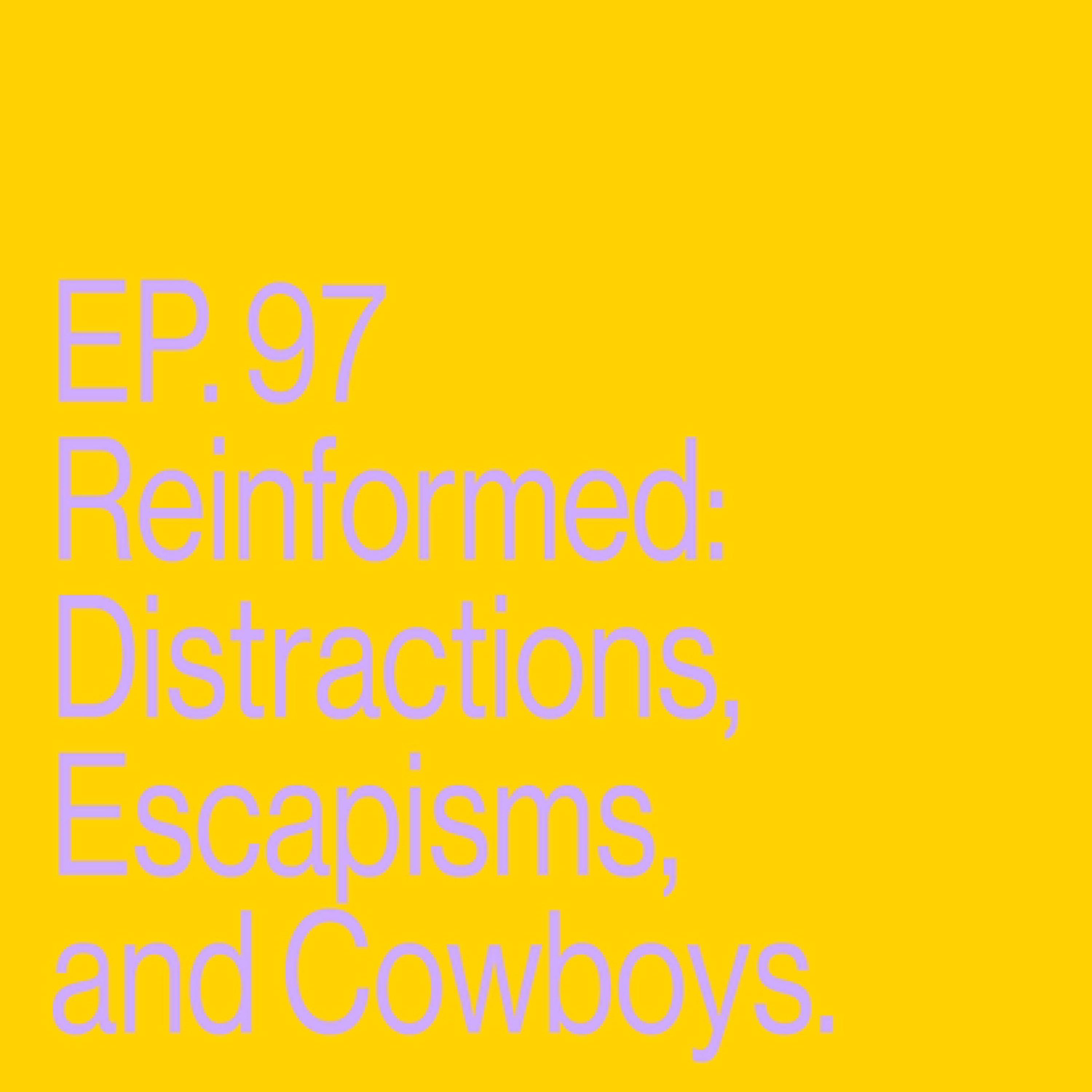 Episode 97: Reinformed - Distractions, Escapisms, and Cowboys