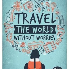 [Access] EBOOK 📩 Travel the World Without Worries: An Inspirational Guide to Budget