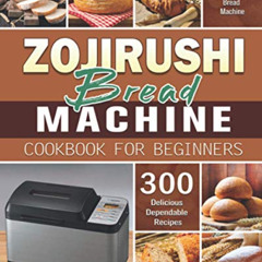 [View] EBOOK 🗂️ Zojirushi Bread Machine Cookbook for Beginners: 300 Delicious Depend