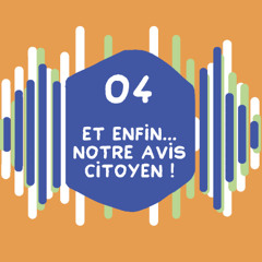 EPISODE 4 - Et enfin... Notre avis citoyen !