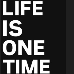LIFE IS ONE TIME
