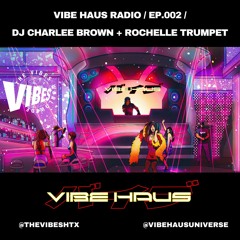 VIBE HAUS RADIO / EP.002 / DJ CHARLEE BROWN X ROCHELLE TRUMPET