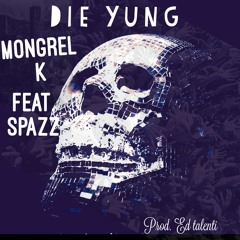 Die Yung Mongrel K feat Spazz (prod. Ed Talenti)