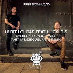 FREE DOWNLOAD: 16 Bit Lolitas Feat. Lucy Iris - Overboard Underwater (Antrim & Ezequiel Arias Remix)