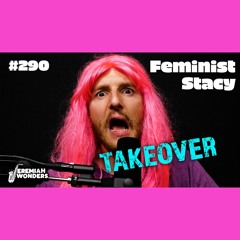 Feminist Stacy TAKEOVER | Jeremiah Wonders Ep 290