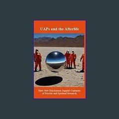 Download Ebook ⚡ UAPs and the Afterlife: How New Disclosures Support Centuries of Psychic and Spir