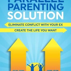 Free Ebook The Parallel Parenting Solution: Eliminate Confict With Your Ex. Create The Life You Want