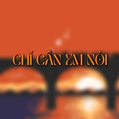 CHỈ CẦN EM NÓI