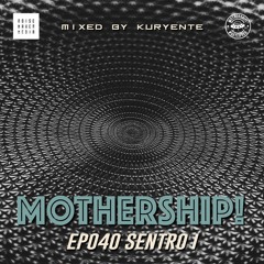 Mothership! - EP040 - Sentro (Part 1) // Mixed by Kuryente