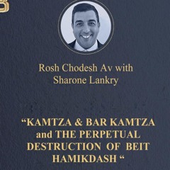 “KAMTZA and BAR KAMTZA & THE PERPETUAL DESTRUCTION OF BEIT HAMIKDASH"-ROSH CHODESH AV-SHARONE LANKRY