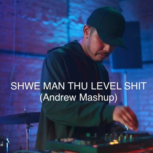 Shwe Man Thu Level Shit (Andrew Mashup)
