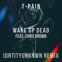 T-Pain - Wake Up Dead feat. Chris Brown(IdntityUnknwn Remix)