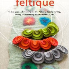 [READ] KINDLE 📕 Feltique: Techniques and Projects for Wet Felting, Needle Felting, F