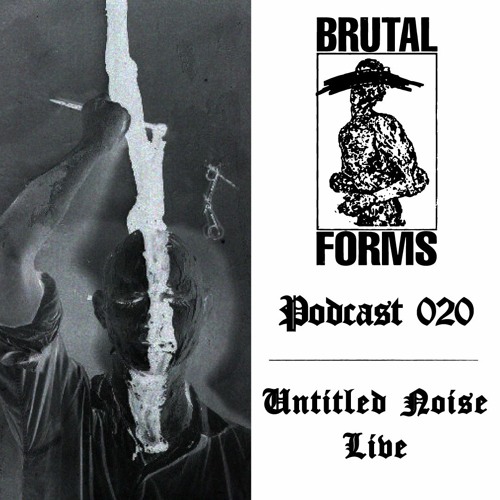 Podcast 020 - Untitled Noise Live x Brutal Forms