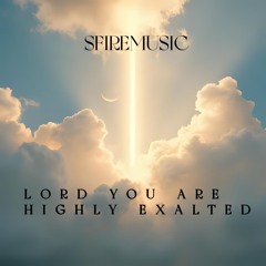 Lord You Are Highly Exalted