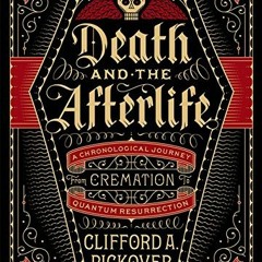 [View] EBOOK EPUB KINDLE PDF Death and the Afterlife: A Chronological Journey, from Cremation to Qua