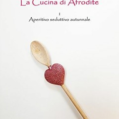 READ EBOOK La cucina di Afrodite - 1. Aperitivo seduttivo - Autunno (Italian Edition)