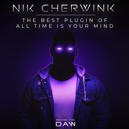The Best Plugin of All Time Is Your Mind I Nik Cherwink Behind The DAW