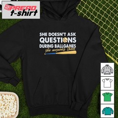 She doesn’t ask questions during ball games she answers them shirt