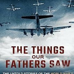 @* The Things Our Fathers Saw—The Untold Stories of the World War II Generation-Volume II: War