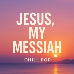 Jesus, My Messiah (Chill Pop)