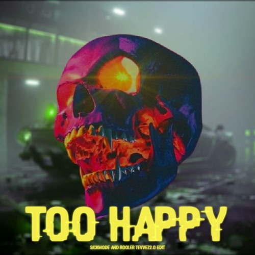 Sickmode & Rooler - TOO HAPPY Tevvez2.0 Edit