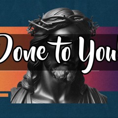 Done To You!